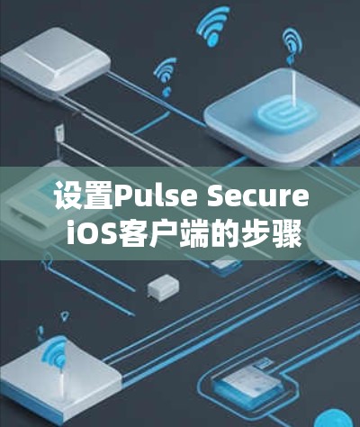 设置Pulse Secure iOS客户端的步骤如下