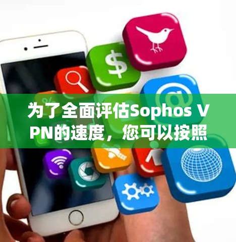 为了全面评估Sophos VPN的速度,您可以按照以下步骤进行测试