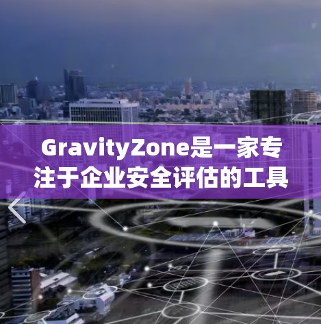GravityZone是一家专注于企业安全评估的工具,旨在帮助企业识别潜在安全风险并进行安全漏洞扫描。如果你对GravityZone的安全访问评测感兴趣,以下是一些关键点和评估内容,供你参考