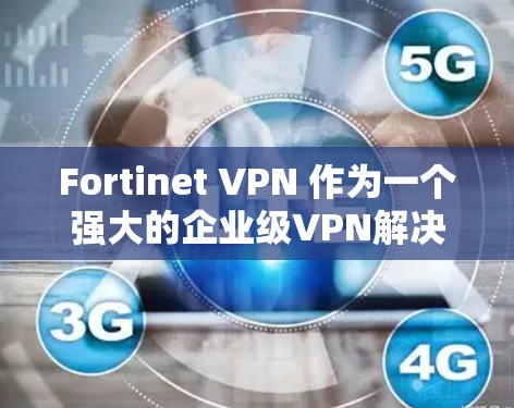 Fortinet VPN 作为一个强大的企业级VPN解决方案,部署到企业级服务器可能涉及多个步骤和考虑因素。以下是一个详细的 Fortinet VPN 企业级服务器部署方案