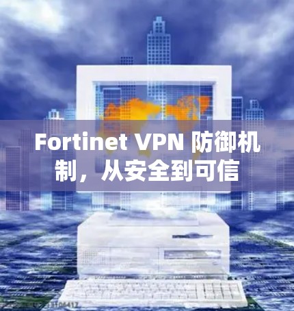 Fortinet VPN 防御机制,从安全到可信