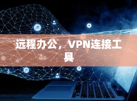 远程办公,VPN连接工具