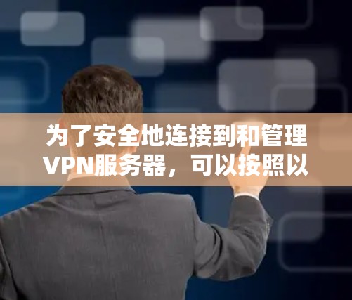 为了安全地连接到和管理VPN服务器,可以按照以下步骤进行