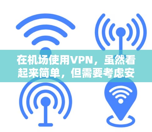 在机场使用VPN,虽然看起来简单,但需要考虑安全性和稳定性。以下是一个详细的指南,帮助你高效地使用VPN机场