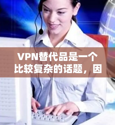 VPN替代品是一个比较复杂的话题,因为VPN的替代品并不是单一的物品,而是需要综合考虑安全、可靠性和功能需求。以下是一些常见的VPN替代品及推荐推荐链,供您参考