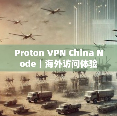 Proton VPN China Node|海外访问体验