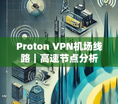 Proton VPN机场线路|高速节点分析