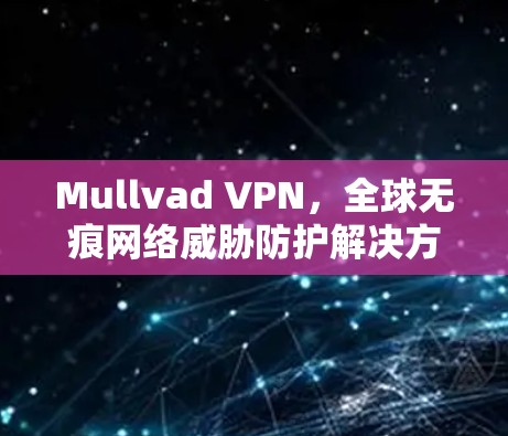 Mullvad VPN,全球无痕网络威胁防护解决方案