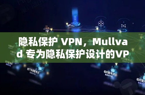 隐私保护 VPN,Mullvad 专为隐私保护设计的VPN推荐