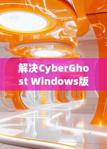解决CyberGhost Windows版电脑加速设置的问题,需要从多个方面进行调整和排查,以确保软件正常运行。以下是一些常见的问题和解决方法
