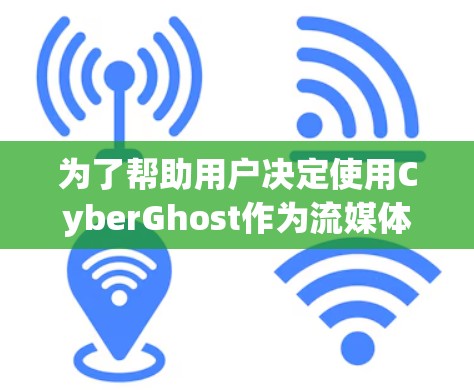 为了帮助用户决定使用CyberGhost作为流媒体 VPN,以下是详细的分析和建议
