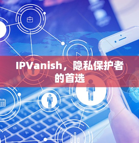 IPVanish,隐私保护者的首选