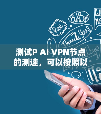 测试P AI VPN节点的测速,可以按照以下步骤进行