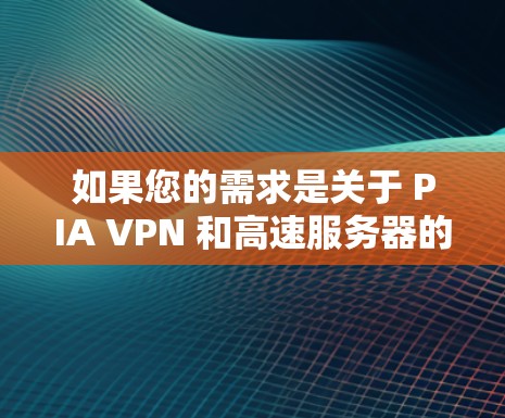 如果您的需求是关于 PIA VPN 和高速服务器的推荐,以下是一些关键信息和推荐