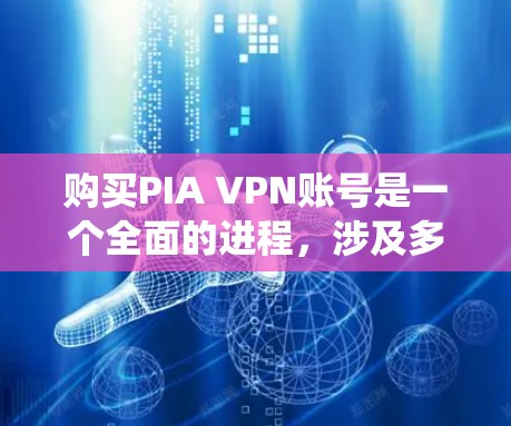 购买PIA VPN账号是一个全面的进程,涉及多个步骤和注意事项。以下是一个系统化的指南,帮助您顺利完成购买过程,并了解服务介绍