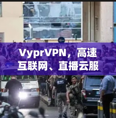 VyprVPN,高速互联网、直播云服务全解析