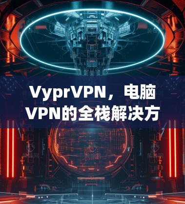 VyprVPN,电脑VPN的全栈解决方案