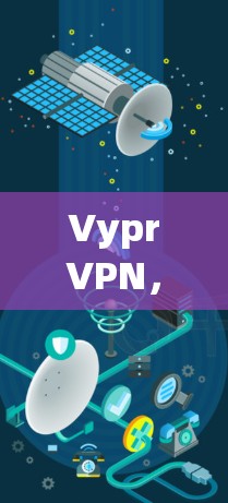 VyprVPN,安全可靠的互联网保护服务