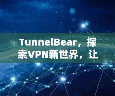 TunnelBear，探索VPN新世界，让网络不再受限