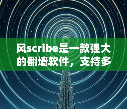 风scribe是一款强大的<strong>翻墙软件</strong>,支持多种网络类型,适合用户在需要绕过服务器时使用。以下是风scribe推荐的一些常见选择工具,涵盖不同需求的场景