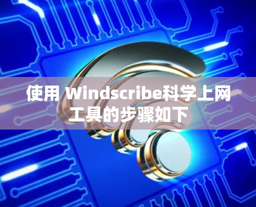 使用 Windscribe科学上网工具的步骤如下 使用 Windscribe科学上网工具的步骤如下