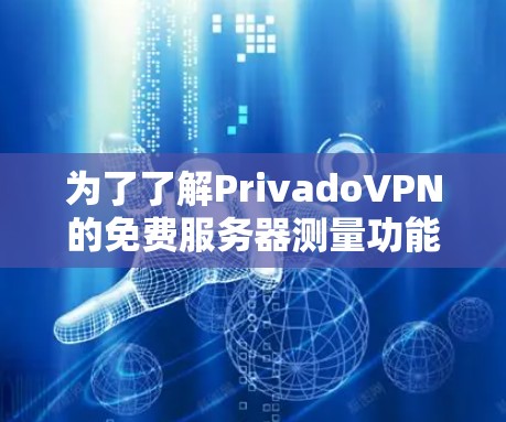 为了了解PrivadoVPN的免费服务器测量功能，以下是详细的步骤指南