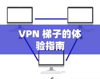VPN <strong>梯子</strong>的体验指南