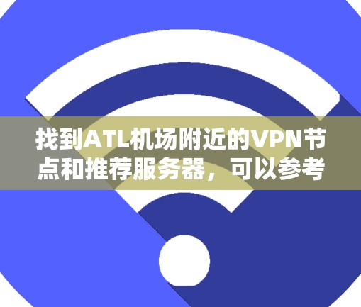 找到ATL机场附近的VPN节点和推荐服务器,可以参考以下信息。以下是一些推荐的VPN服务器,供您参考