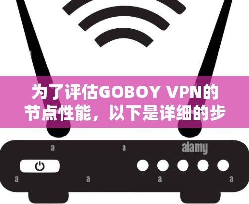 为了评估GOBOY VPN的节点性能,以下是详细的步骤和分析
