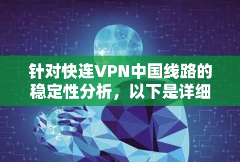 针对快连VPN中国线路的稳定性分析，以下是详细的总结和建议