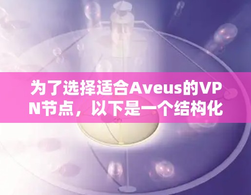 为了选择适合Aveus的VPN节点,以下是一个结构化的建议