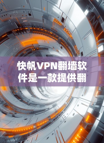 快帆VPN翻墙软件是一款提供翻墙功能的VPN工具,适用于个人或商业用途。以下是对这款软件的使用效果评测