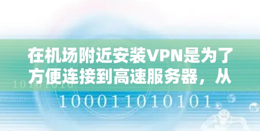 在机场附近安装VPN是为了方便连接到高速服务器，从而获得更好的网络体验。以下是一个详细的步骤指南，帮助你选择适合的VPN配置