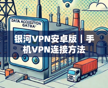 银河VPN安卓版｜手机VPN连接方法