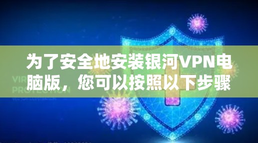 为了安全地安装银河VPN电脑版,您可以按照以下步骤进行操作