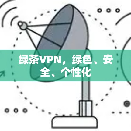 绿茶VPN,绿色、安全、个性化