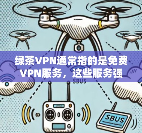 绿茶VPN通常指的是<strong>免费VPN</strong>服务，这些服务强调性价比、覆盖范围和安全性。以下是关于<strong>免费VPN</strong>排行的评测和评价，供参考
