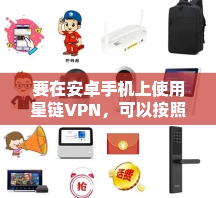 要在安卓手机上使用星链VPN,可以按照以下步骤进行
