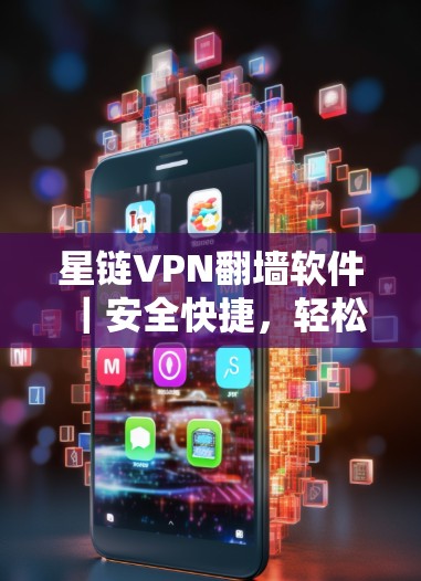 星链VPN<strong>翻墙软件</strong>|安全快捷,轻松解决网络问题