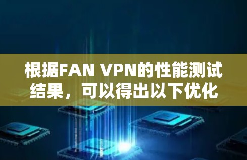 根据FAN VPN的性能测试结果，可以得出以下优化建议