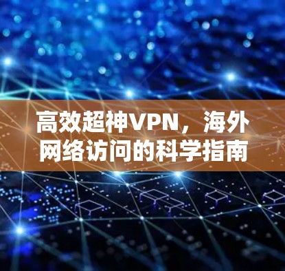 高效超神VPN,海外网络访问的科学指南