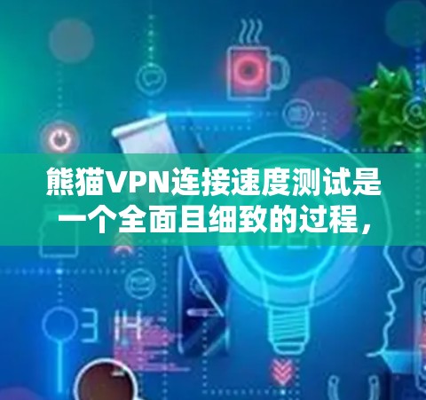 熊猫VPN连接速度测试是一个全面且细致的过程,旨在评估其在连接速度和稳定性上的表现。以下是详细的步骤和结果分析