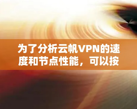 为了分析云帆VPN的速度和节点性能,可以按照以下步骤进行 为了分析云帆VPN的速度和节点性能,可以按照以下步骤进行