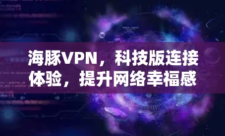 海豚VPN,科技版连接体验,提升网络幸福感
