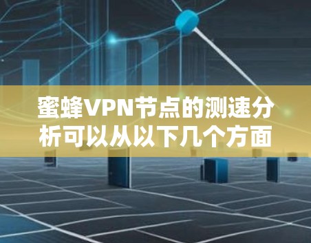 蜜蜂VPN节点的测速分析可以从以下几个方面进行