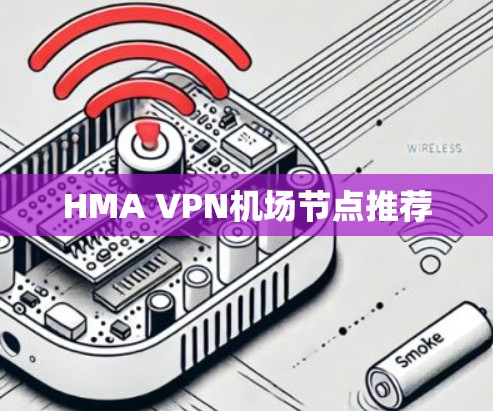 HMA VPN机场节点推荐 HMA VPN机场节点推荐