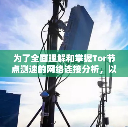 为了全面理解和掌握Tor节点测速的网络连接分析，以下是一步步的指导
