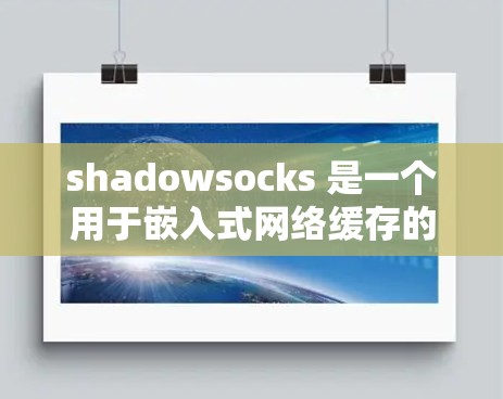 shadowsocks 是一个用于嵌入式网络缓存的技术,能够显著提高网络应用的性能。以下是关于 shadowsocks 的详细优化方法