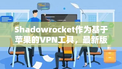 Shadowrocket作为基于苹果的VPN工具，最新版本通常会包含优化和增强的功能。以下是基于最新版本的Shadowrocket的详细信息